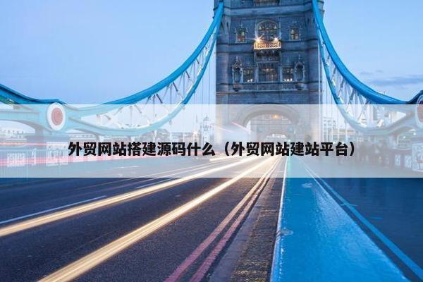 外贸网站搭建源码什么（外贸网站建站平台）