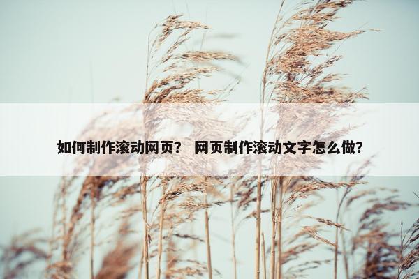 如何制作滚动网页？ 网页制作滚动文字怎么做？