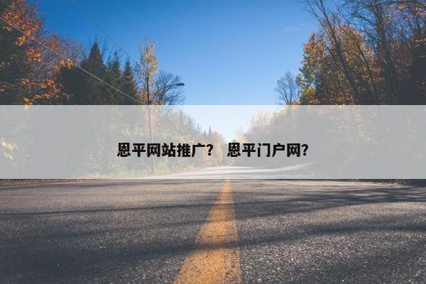 恩平网站推广？ 恩平门户网？