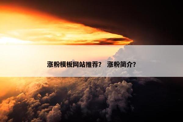 涨粉模板网站推荐？ 涨粉简介？