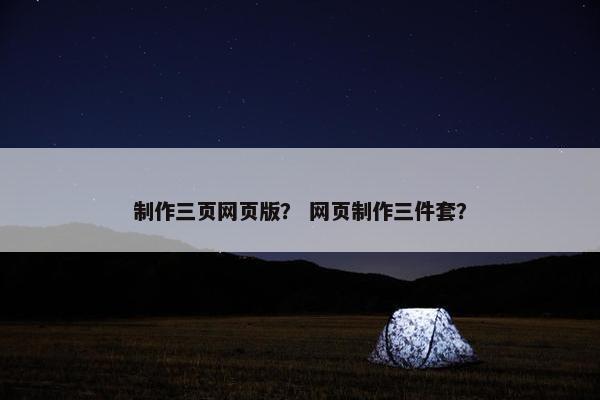 制作三页网页版？ 网页制作三件套？