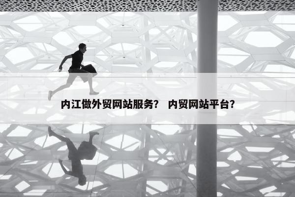 内江做外贸网站服务？ 内贸网站平台？