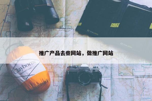推广产品去些网站，做推广网站