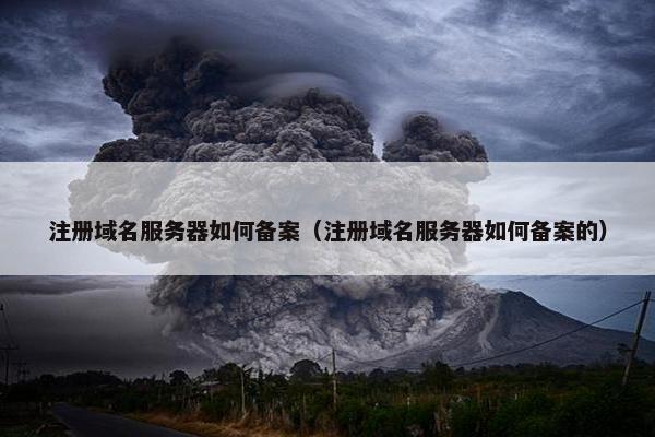 注册域名服务器如何备案（注册域名服务器如何备案的）