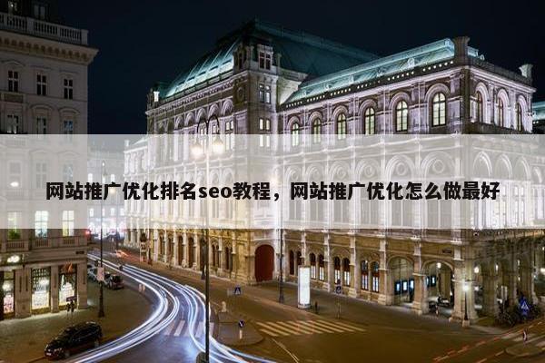 网站推广优化排名seo教程，网站推广优化怎么做最好