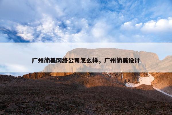 广州简美网络公司怎么样，广州简美设计