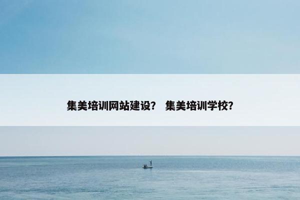 集美培训网站建设？ 集美培训学校？