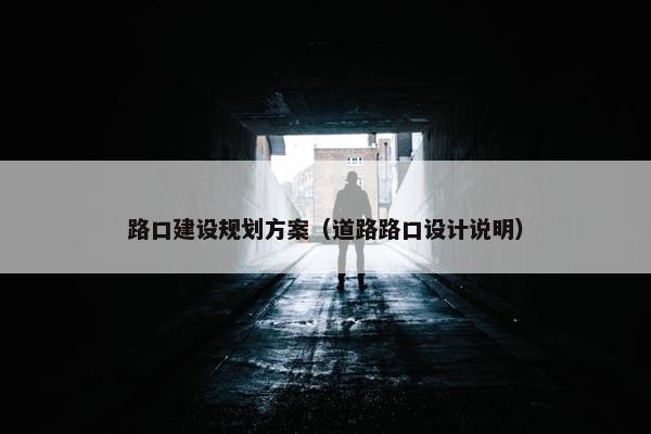 路口建设规划方案（道路路口设计说明）