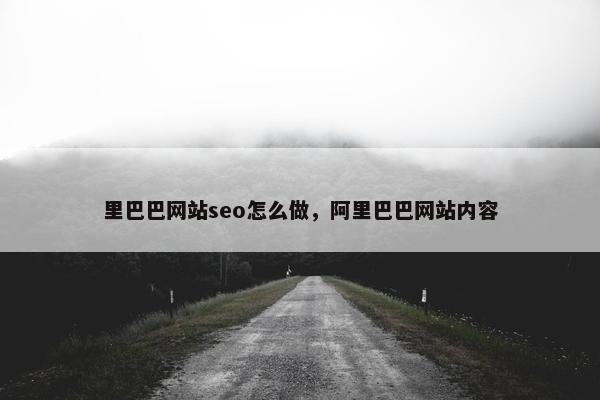 里巴巴网站seo怎么做，阿里巴巴网站内容