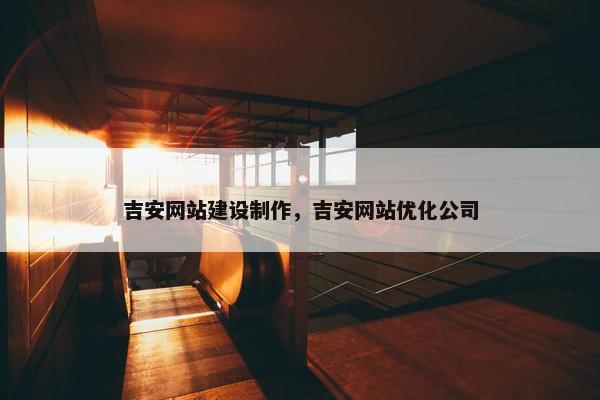 吉安网站建设制作，吉安网站优化公司