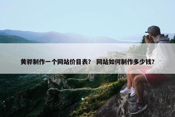 黄骅制作一个网站价目表？ 网站如何制作多少钱？