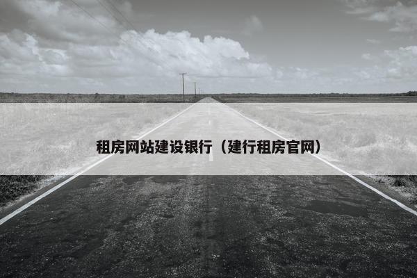 租房网站建设银行（建行租房官网）