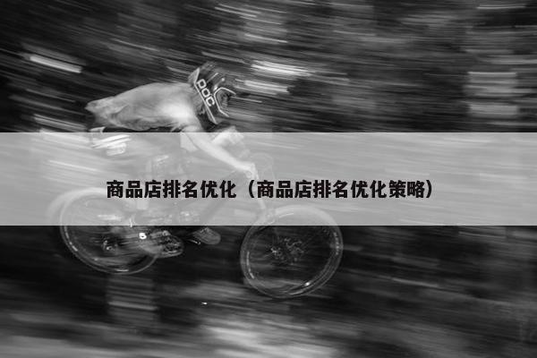 商品店排名优化（商品店排名优化策略）