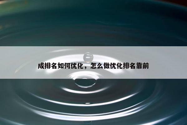 成排名如何优化，怎么做优化排名靠前