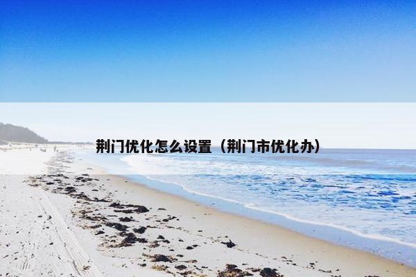 荆门优化怎么设置（荆门市优化办）