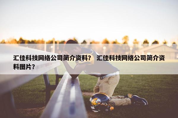 汇佳科技网络公司简介资料？ 汇佳科技网络公司简介资料图片？