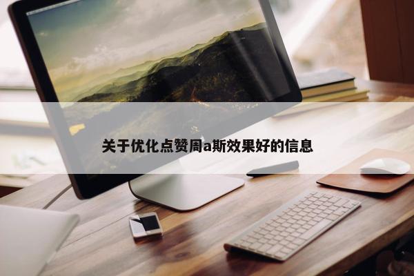 关于优化点赞周a斯效果好的信息