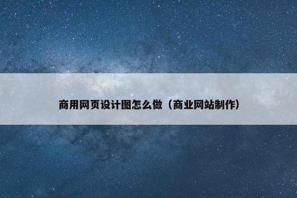 商用网页设计图怎么做（商业网站制作）