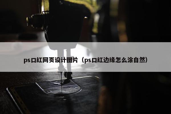 ps口红网页设计图片（ps口红边缘怎么涂自然）
