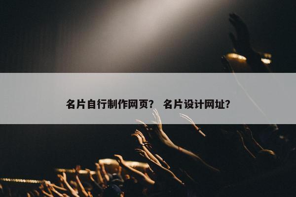 名片自行制作网页？ 名片设计网址？