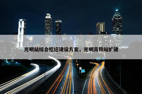 光明站综合枢纽建设方案，光明高铁站扩建