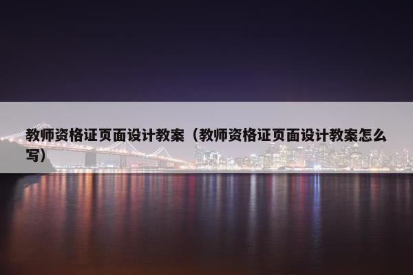 教师资格证页面设计教案（教师资格证页面设计教案怎么写）