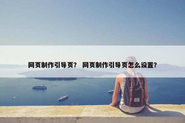 网页制作引导页？ 网页制作引导页怎么设置？