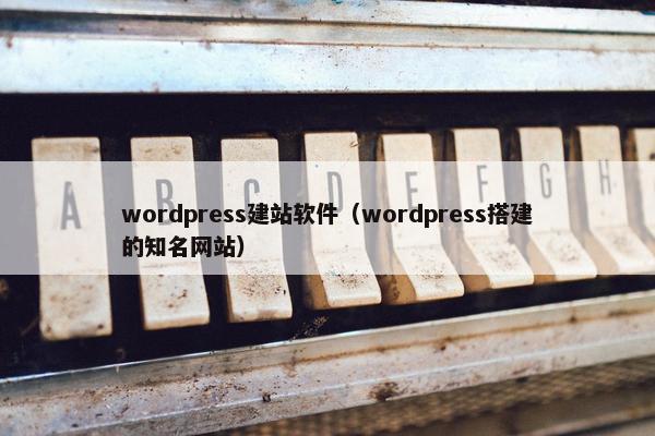 wordpress建站软件（wordpress搭建的知名网站）