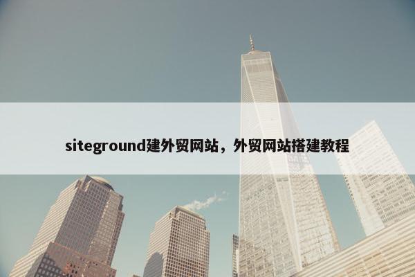 siteground建外贸网站，外贸网站搭建教程