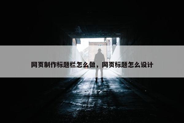 网页制作标题栏怎么做，网页标题怎么设计