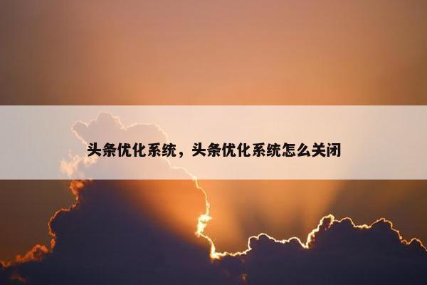 头条优化系统，头条优化系统怎么关闭