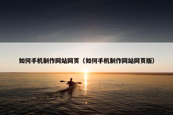 如何手机制作网站网页（如何手机制作网站网页版）