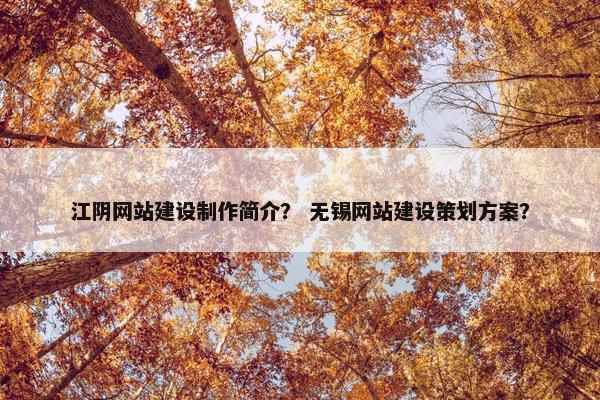 江阴网站建设制作简介？ 无锡网站建设策划方案？